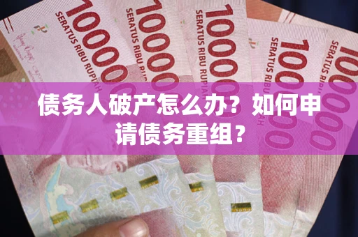 济南债务人破产怎么办？如何申请债务重组？
