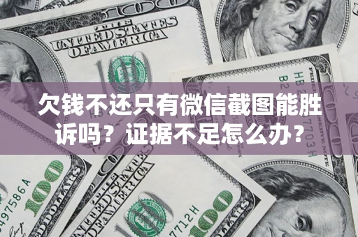 济南欠钱不还只有微信截图能胜诉吗？证据不足怎么办？