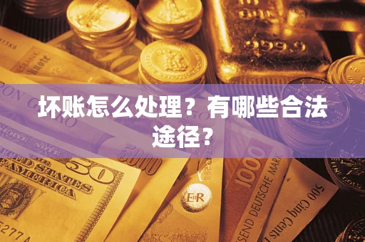济南坏账怎么处理？有哪些合法途径？