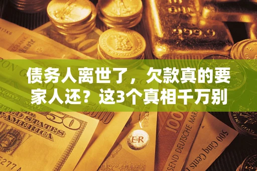 济南债务人离世了，欠款真的要家人还？这3个真相千万别弄错