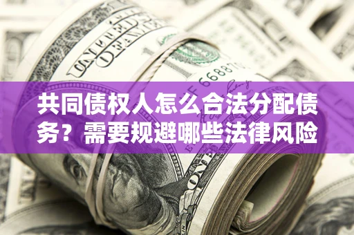 济南共同债权人怎么合法分配债务？需要规避哪些法律风险？