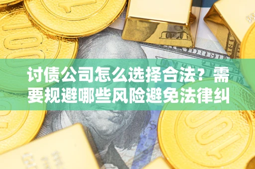 济南讨债公司怎么选择合法?需要规避哪些风险避免法律纠纷? 济南讨债公司怎么选择合法?需要规避哪些风险避免法律纠纷?