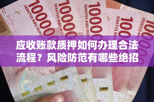 济南应收账款质押如何办理合法流程？风险防范有哪些绝招？