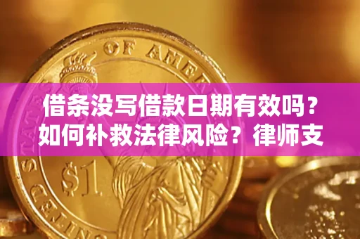济南借条没写借款日期有效吗？如何补救法律风险？律师支招