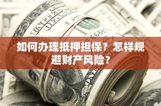 济南如何办理抵押担保？怎样规避财产风险？