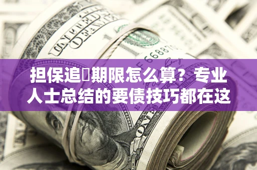 济南担保追償期限怎么算？专业人士总结的要债技巧都在这里了