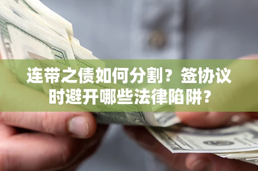 济南连带之债如何分割？签协议时避开哪些法律陷阱？