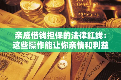 济南亲戚借钱担保的法律红线：这些操作能让你亲情和利益两不误