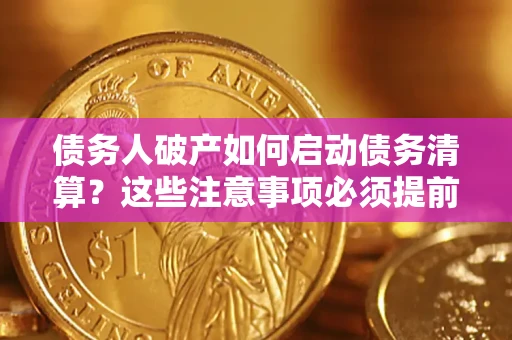 济南债务人破产如何启动债务清算？这些注意事项必须提前知道