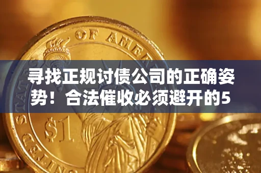 济南寻找正规讨债公司的正确姿势！合法催收必须避开的5大雷区