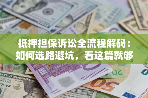 济南抵押担保诉讼全流程解码：如何选路避坑，看这篇就够了