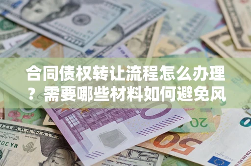 济南合同债权转让流程怎么办理？需要哪些材料如何避免风险？
