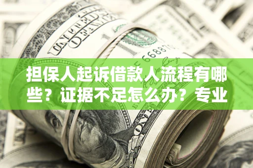济南担保人起诉借款人流程有哪些？证据不足怎么办？专业律师解答