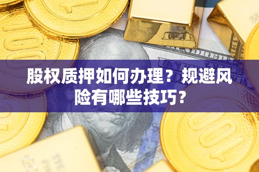 济南股权质押如何办理？规避风险有哪些技巧？