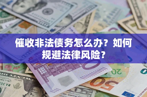 济南催收非法债务怎么办？如何规避法律风险？