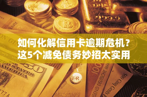 济南如何化解信用卡逾期危机？这5个减免债务妙招太实用