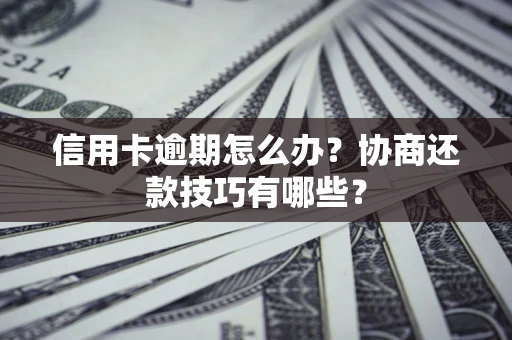 济南信用卡逾期怎么办？协商还款技巧有哪些？