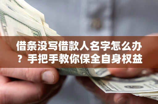 济南借条没写借款人名字怎么办？手把手教你保全自身权益