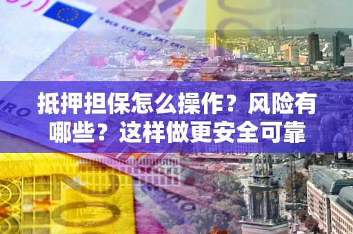 济南抵押担保怎么操作？风险有哪些？这样做更安全可靠
