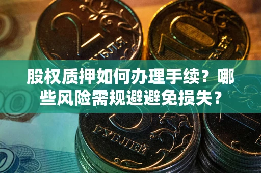 济南股权质押如何办理手续？哪些风险需规避避免损失？