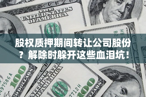 济南股权质押期间转让公司股份？解除时躲开这些血泪坑！