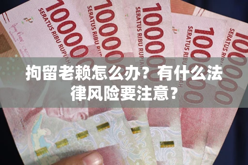 济南拘留老赖怎么办？有什么法律风险要注意？