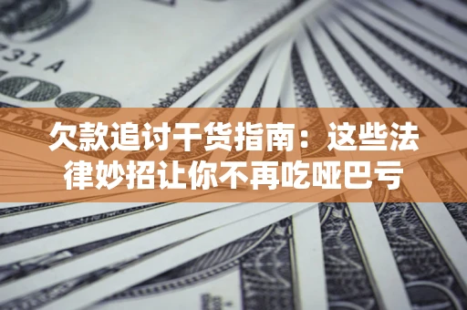 济南欠款追讨干货指南：这些法律妙招让你不再吃哑巴亏