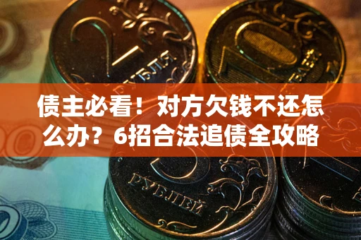 济南债主必看！对方欠钱不还怎么办？6招合法追债全攻略
