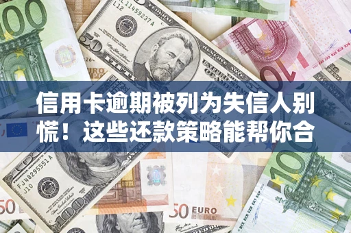 济南信用卡逾期被列为失信人别慌！这些还款策略能帮你合法止损