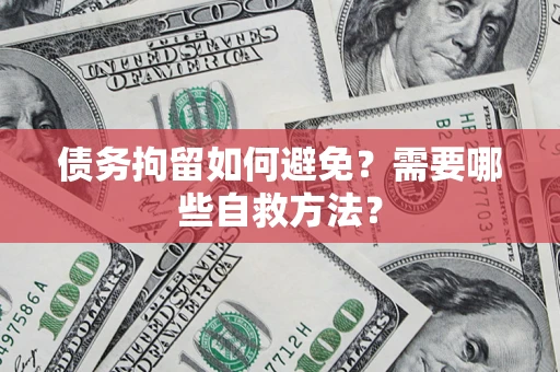 济南债务拘留如何避免？需要哪些自救方法？