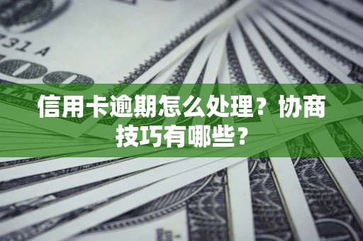 济南信用卡逾期怎么处理？协商技巧有哪些？