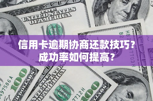 济南信用卡逾期协商还款技巧？成功率如何提高？