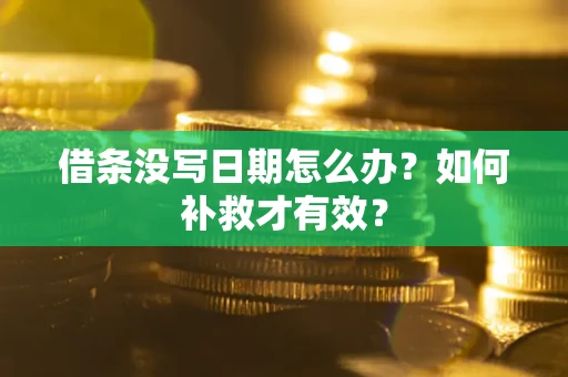 济南借条没写日期怎么办？如何补救才有效？