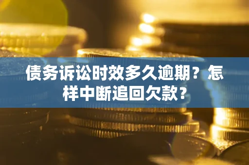济南债务诉讼时效多久逾期？怎样中断追回欠款？