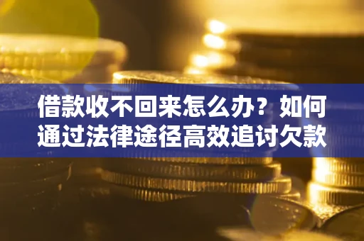 济南借款收不回来怎么办？如何通过法律途径高效追讨欠款？