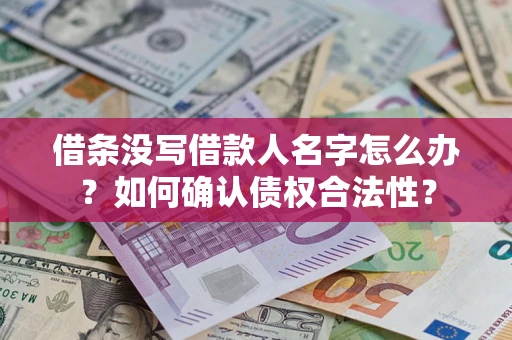 济南借条没写借款人名字怎么办？如何确认债权合法性？