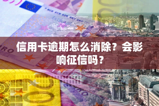 济南信用卡逾期怎么消除？会影响征信吗？