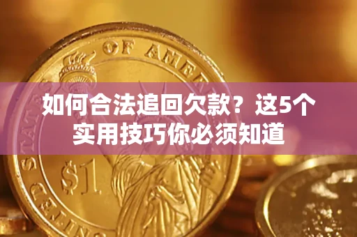 济南如何合法追回欠款？这5个实用技巧你必须知道