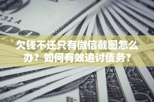 济南欠钱不还只有微信截图怎么办？如何有效追讨债务？