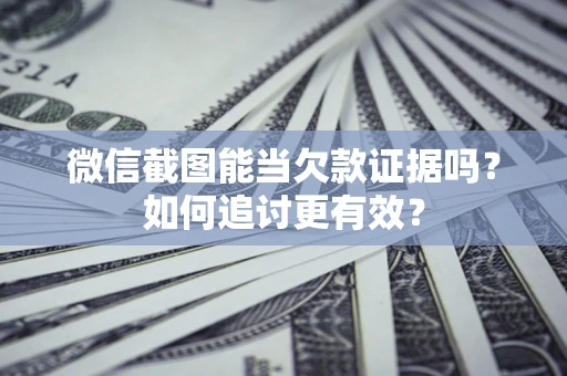 济南微信截图能当欠款证据吗？如何追讨更有效？