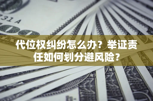 济南代位权纠纷怎么办？举证责任如何划分避风险？