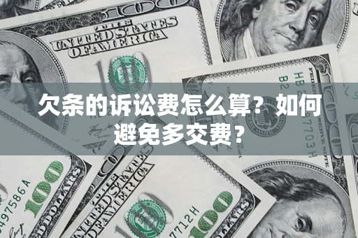 济南欠条的诉讼费怎么算？如何避免多交费？