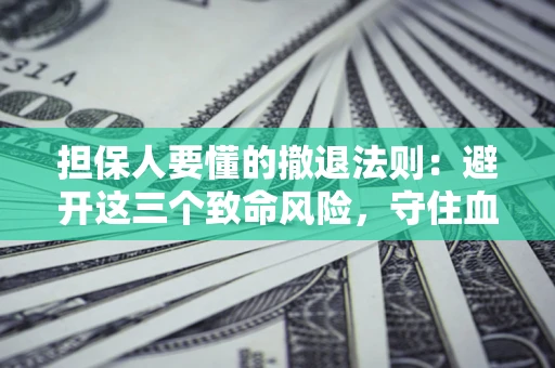 济南担保人要懂的撤退法则：避开这三个致命风险，守住血汗钱