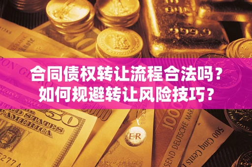 济南合同债权转让流程合法吗？如何规避转让风险技巧？
