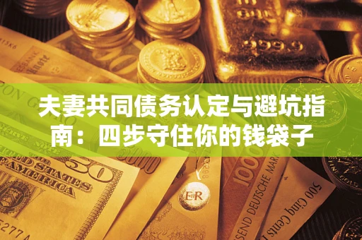 济南夫妻共同债务认定与避坑指南：四步守住你的钱袋子