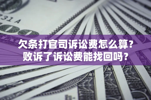 济南欠条打官司诉讼费怎么算？败诉了诉讼费能找回吗？
