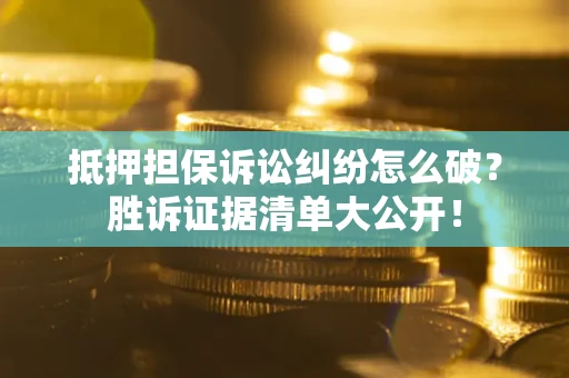 济南抵押担保诉讼纠纷怎么破？胜诉证据清单大公开！