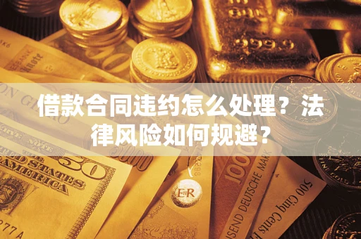 济南借款合同违约怎么处理？法律风险如何规避？