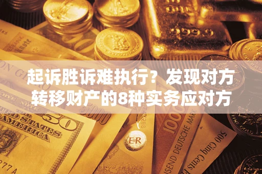 济南起诉胜诉难执行？发现对方转移财产的8种实务应对方案