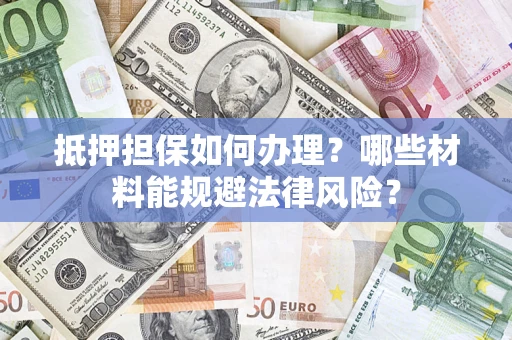 济南抵押担保如何办理？哪些材料能规避法律风险？
